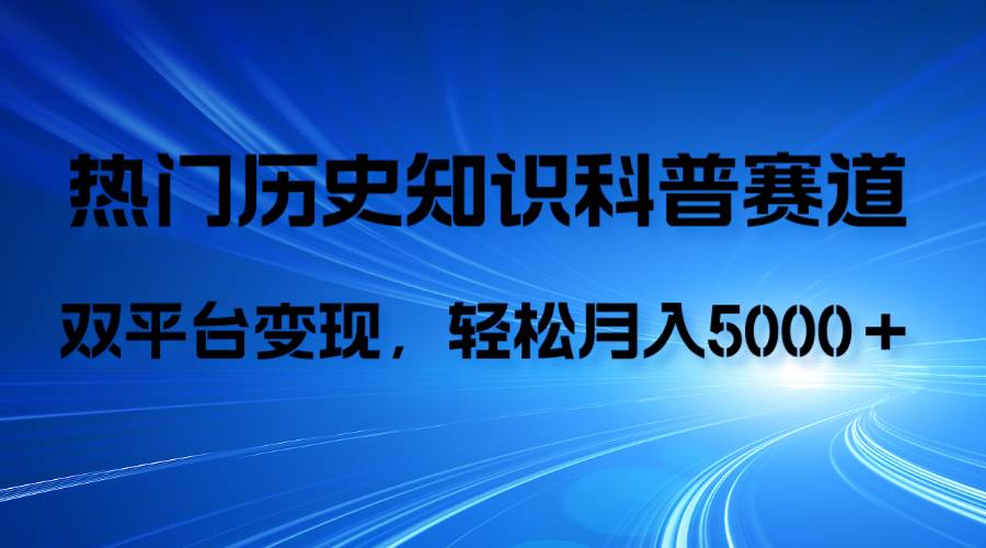 历史知识科普，AI辅助完成作品，抖音视频号双平台变现，月收益轻5000＋-南风轻创