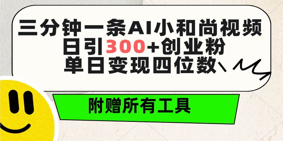 三分钟一条AI小和尚视频 ，日引300+创业粉。单日变现四位数 ，附赠全套工具-南风轻创
