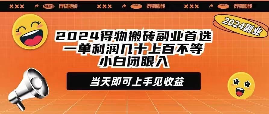 2024得物搬砖副业首选一单利润几十上百不等小白闭眼当天即可上手见收益-南风轻创