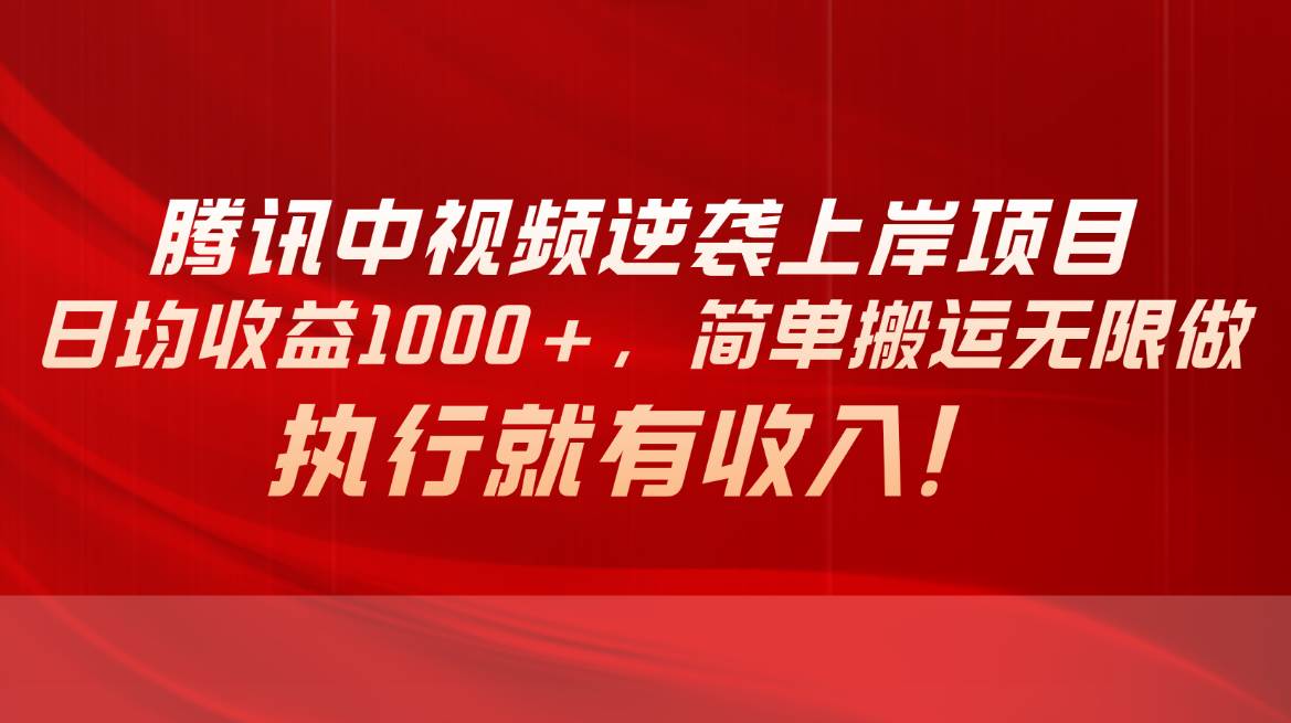 腾讯中视频项目，日均收益1000+，简单搬运无限做，执行就有收入-南风轻创