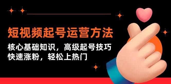 短视频起号运营方法：核心基础知识，高级起号技巧，快速涨粉，轻松上热门-南风轻创