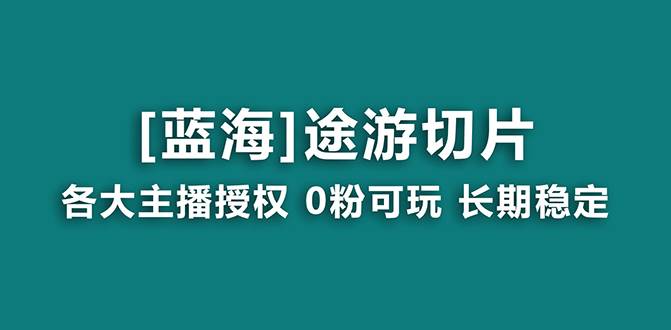 抖音途游切片，龙年第一个蓝海项目，提供授权和素材，长期稳定，月入过万-南风轻创