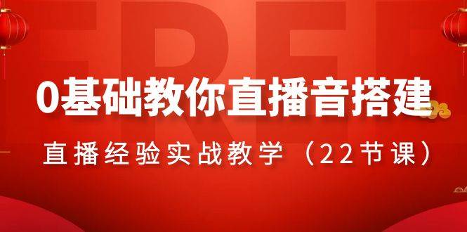 0基础教你直播音搭建系列课程，直播经验实战教学（22节课）-南风轻创