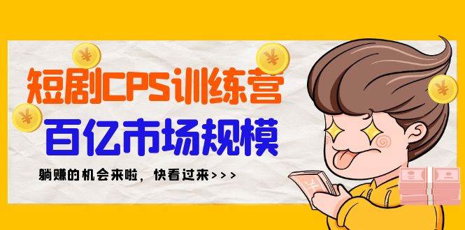 短剧CPS特训营，百亿市场规模，新手可躺赚的项目（35节）-南风轻创