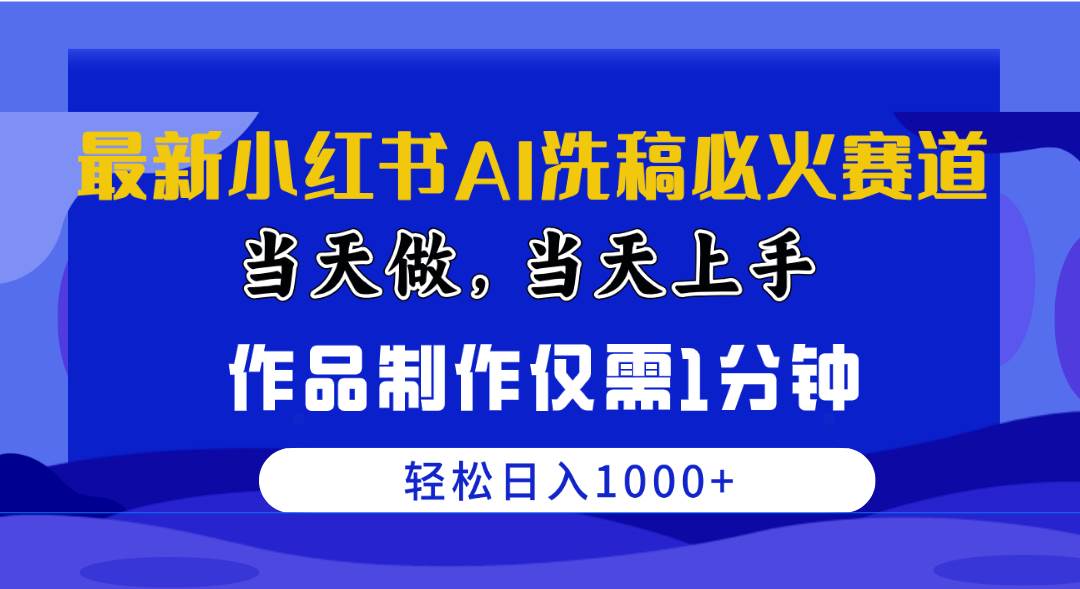 最新小红书AI洗稿必火赛道，当天做当天上手 作品制作仅需1分钟，日入1000+-南风轻创