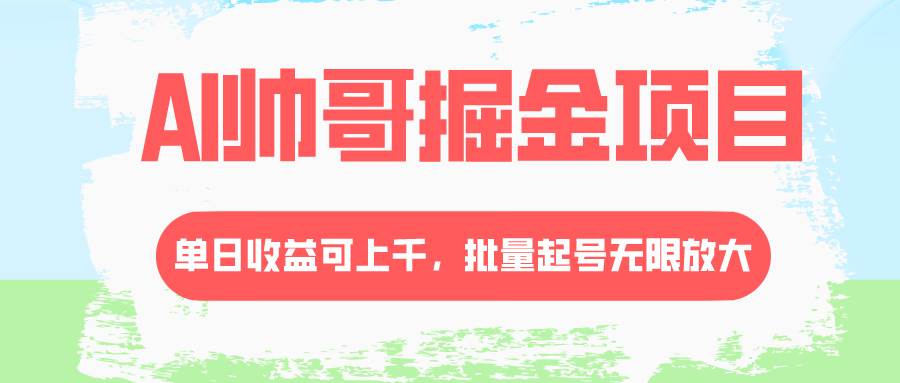 AI帅哥掘金项目，单日收益上千，批量起号无限放大-南风轻创