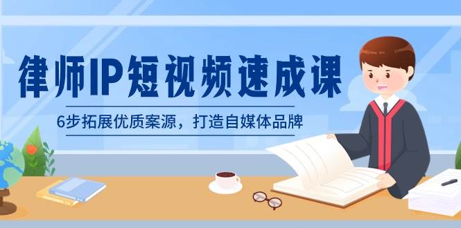 律师-IP短视频速成课，6步拓展优质案源，打造自媒体品牌（无水印）-南风轻创