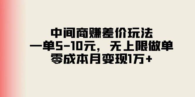 中间商赚差价玩法，一单5-10元，无上限做单，零成本月变现1万+-南风轻创