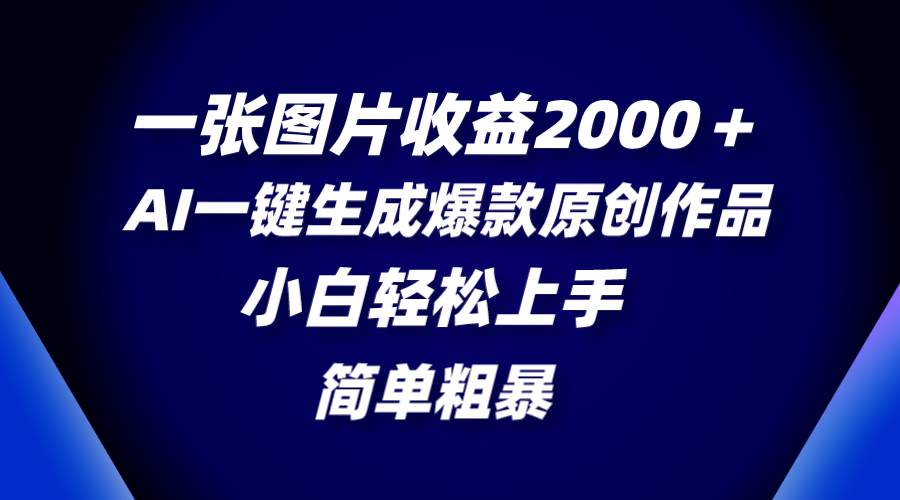 一张图片收益2000＋，AI一键生成爆款原创作品，简单粗暴，小白轻松上手-南风轻创