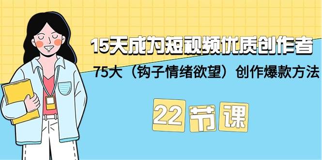 15天成为短视频-优质创作者+75大（钩子-情绪欲望）创作爆款方法-22节课-南风轻创