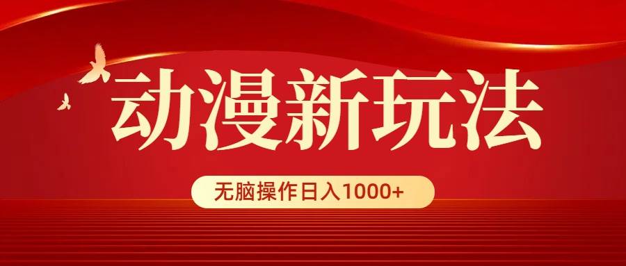 动漫新玩法，条条爆款，5分钟1条100%原创，小白无脑操作日入1000+-南风轻创