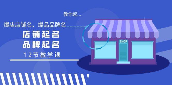 教你起“爆店店铺名、爆品品牌名”，店铺起名，品牌起名（12节教学课）-南风轻创