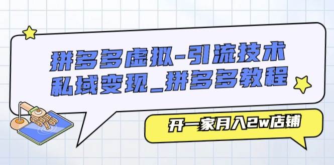 拼多多虚拟-引流技术与私域变现_拼多多教程：开一家月入2w店铺-南风轻创