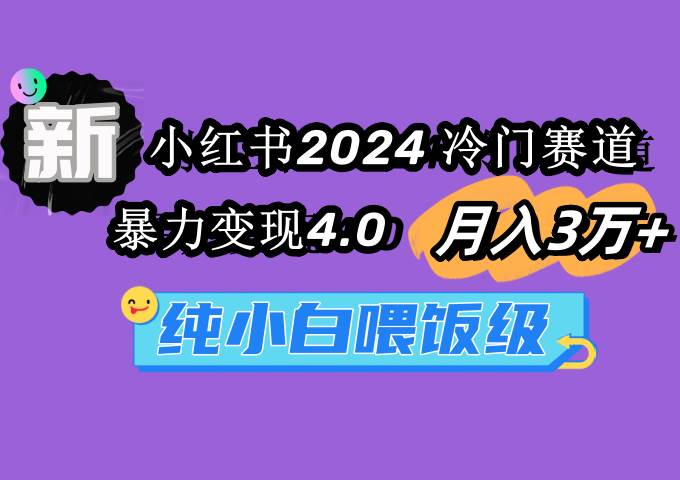 小红书2024冷门赛道 月入3万+ 暴力变现4.0 纯小白喂饭级-南风轻创