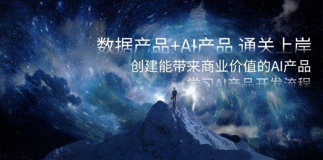 数据产品+AI产品 通关上岸，创建能带来商业价值的AI产品，学习AI产品开发-南风轻创