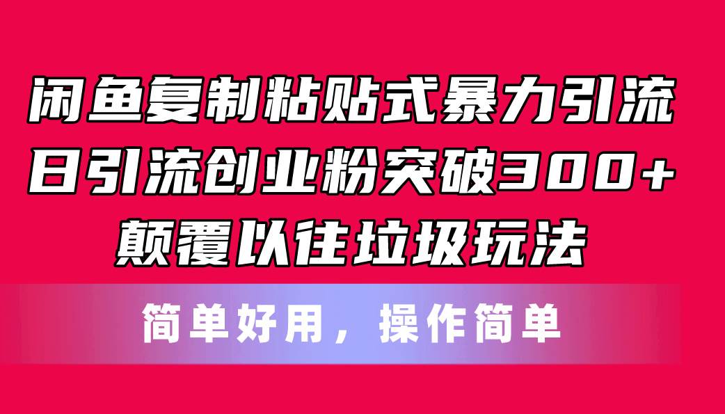 闲鱼复制粘贴式暴力引流，日引流突破300+，颠覆以往垃圾玩法，简单好用-南风轻创