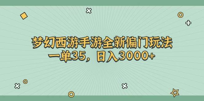 梦幻西游手游全新偏门玩法，一单35，日入3000+-南风轻创