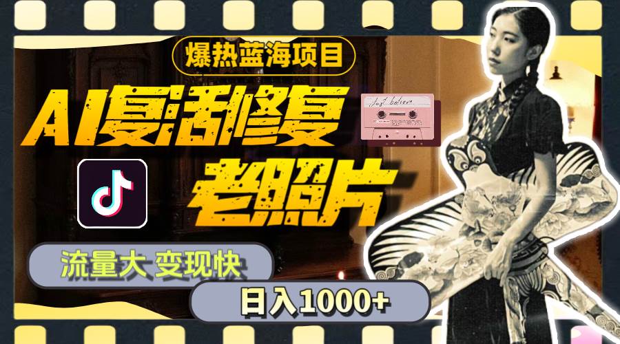 暴热蓝海项目，AI复活修复老照片，流量大 变现快 一天收入1000+教程+素材-南风轻创