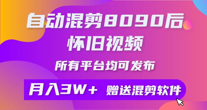 自动混剪8090后怀旧视频，所有平台均可发布，矩阵操作轻松月入3W+-南风轻创