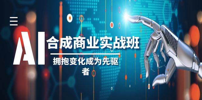 AI-合成商业实操班，拥抱变化成为先驱者（19节课）-南风轻创