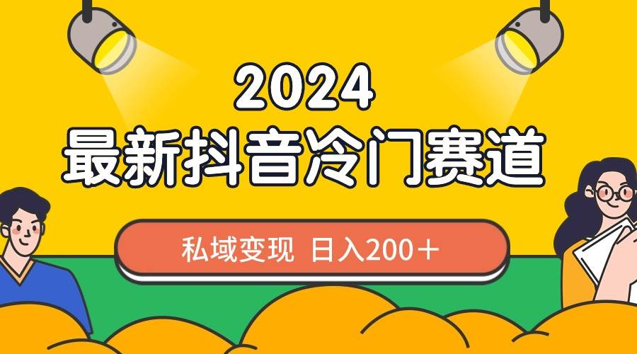 2024抖音最新冷门赛道，私域变现轻松日入200＋，作品制作简单，流量爆炸-南风轻创