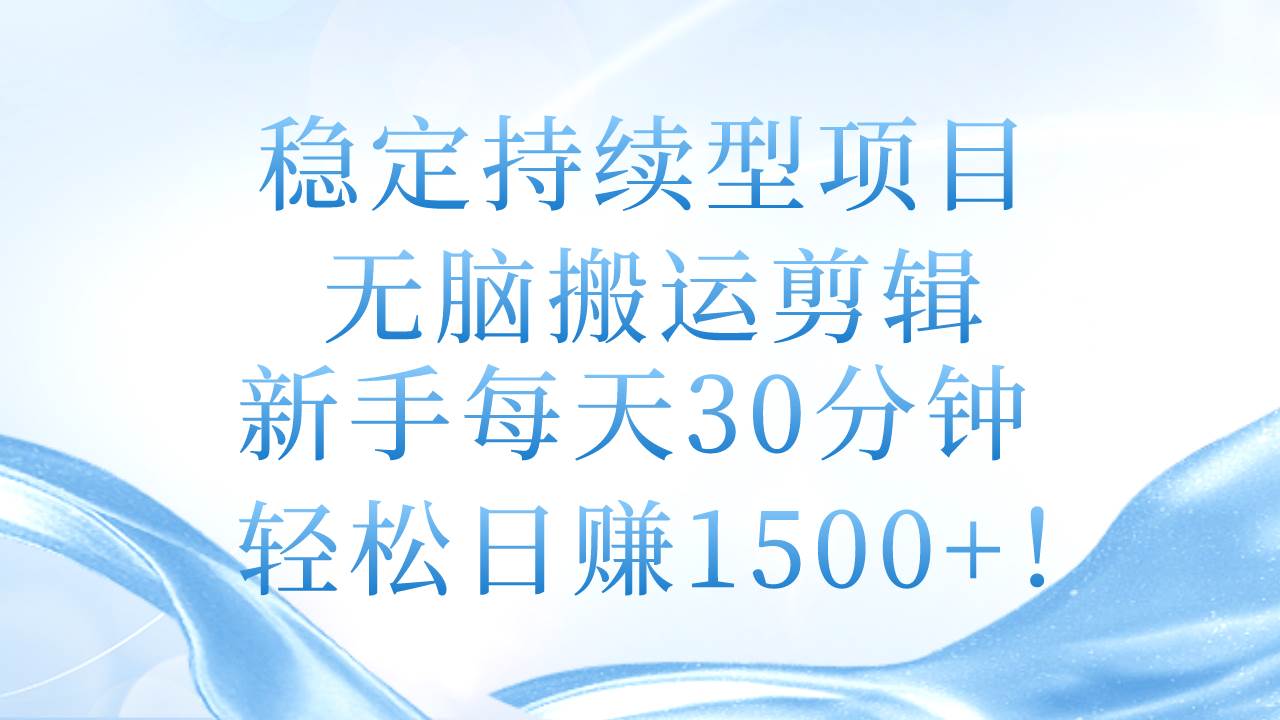稳定持续型项目，无脑搬运剪辑，新手每天30分钟，轻松日赚1500+！-南风轻创