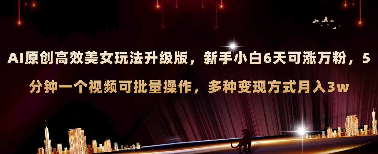 AI原创美女玩法升级版 新手6天涨万粉 5分钟制作视频可批量，多种变现月入3w-南风轻创