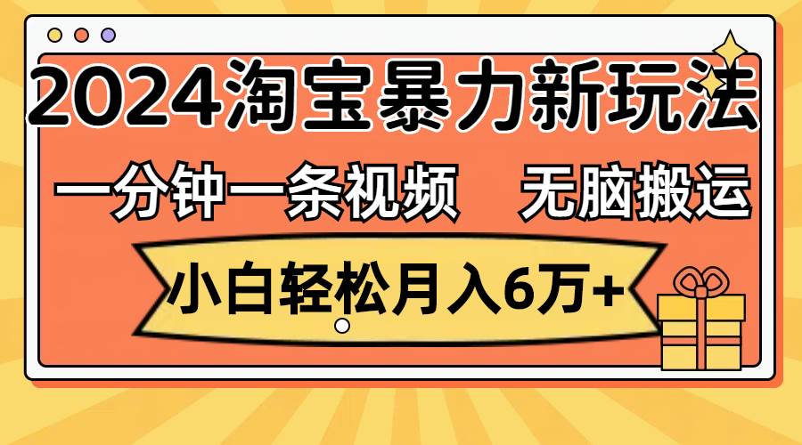 一分钟一条视频，无脑搬运，小白轻松月入6万+2024淘宝暴力新玩法，可批量-南风轻创