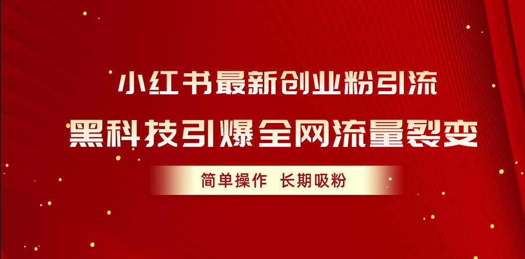 小红书最新创业粉引流，黑科技引爆全网流量裂变，简单操作长期吸粉-南风轻创