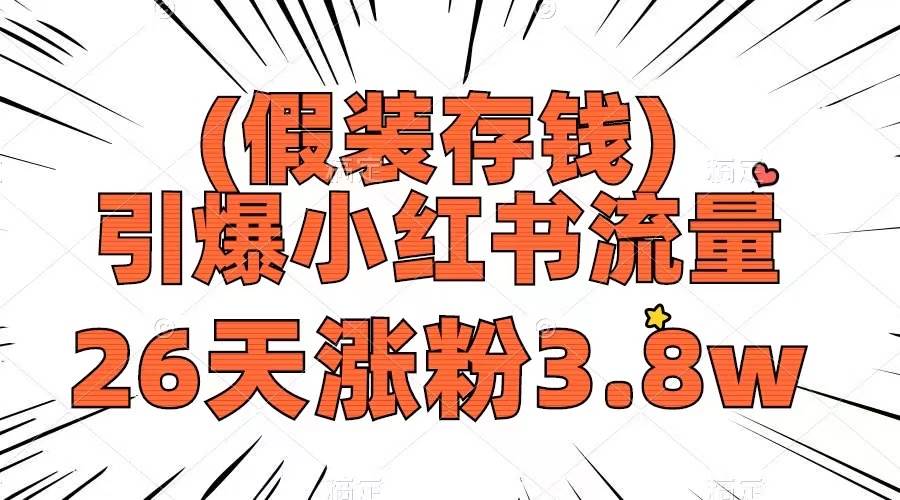 假装存钱，引爆小红书流量， 26天涨粉3.8w，作品制作简单，多种变现方式-南风轻创