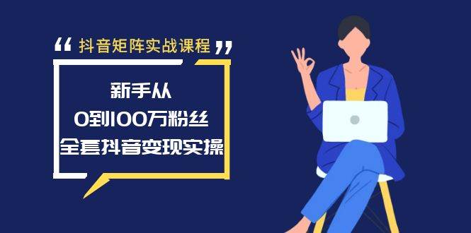 抖音矩阵实战课程：新手从0到100万粉丝，全套抖音变现实操-南风轻创