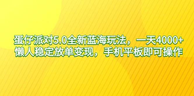 蛋仔派对5.0全新蓝海玩法，一天4000+，懒人稳定放单变现，手机平板即可…-南风轻创