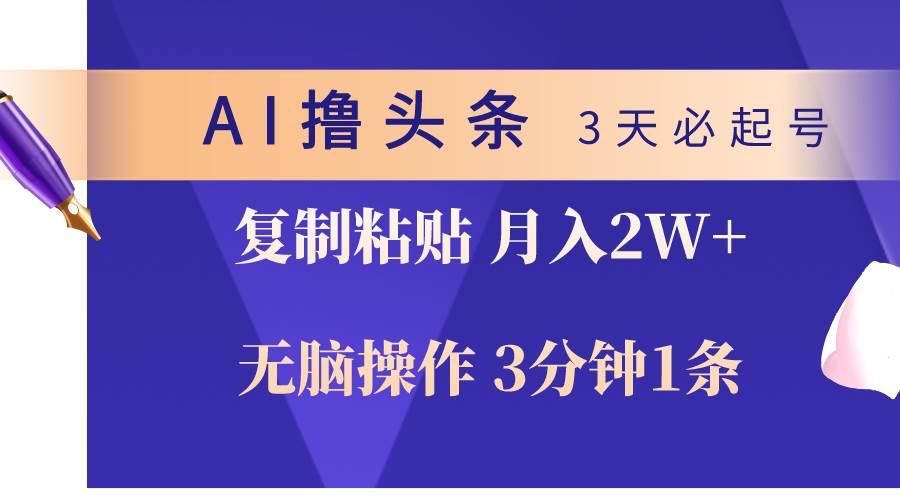 AI撸头条3天必起号，无脑操作3分钟1条，复制粘贴轻松月入2W+-南风轻创