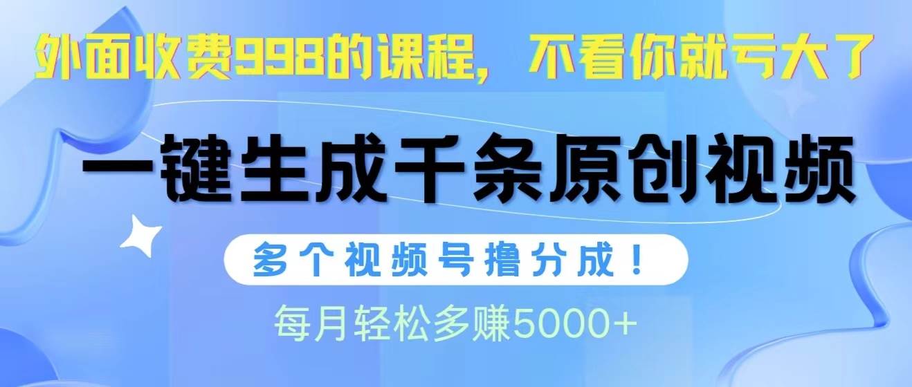 视频号软件辅助日产1000条原创视频，多个账号撸分成收益，每个月多赚5000+-南风轻创