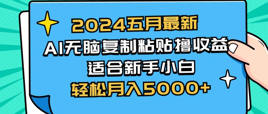 2024五月最新AI撸收益玩法 无脑复制粘贴 新手小白也能操作 轻松月入5000+-南风轻创