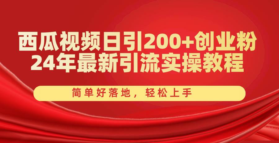 西瓜视频日引200+创业粉，24年最新引流实操教程，简单好落地，轻松上手-南风轻创