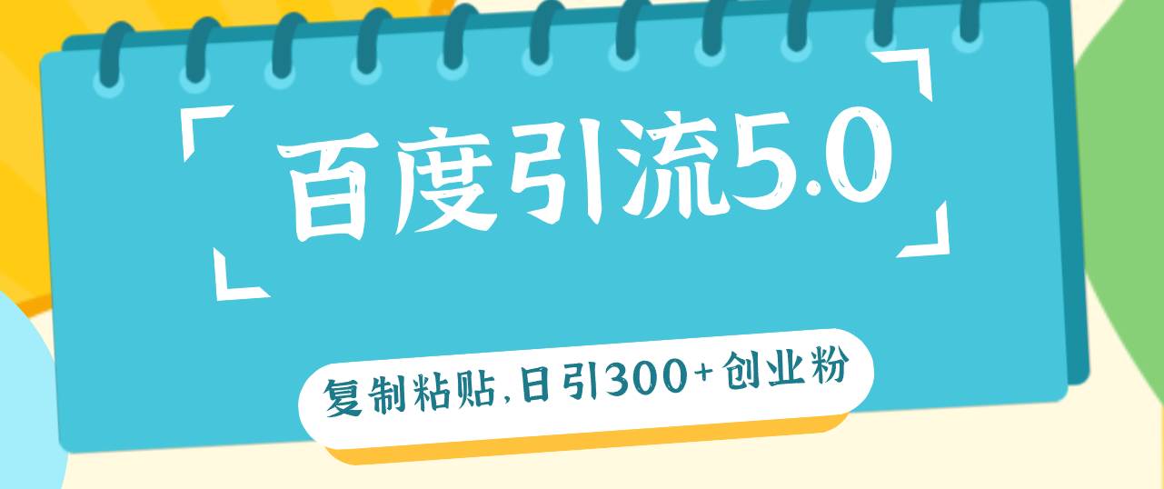 百度引流5.0，复制粘贴，日引300+创业粉，加爆你的微信-南风轻创