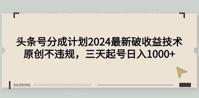 头条号分成计划2024最新破收益技术，原创不违规，三天起号日入1000+-南风轻创