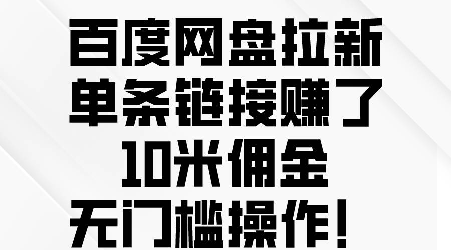 百度网盘拉新，单条链接赚了10米佣金，无门槛操作！-南风轻创