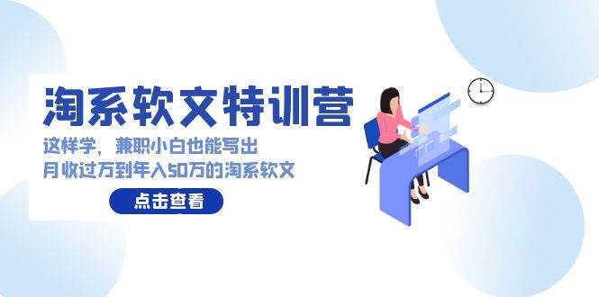 淘系软文特训营：这样学，兼职小白也能写出月收过万到年入50万的淘系软文-南风轻创
