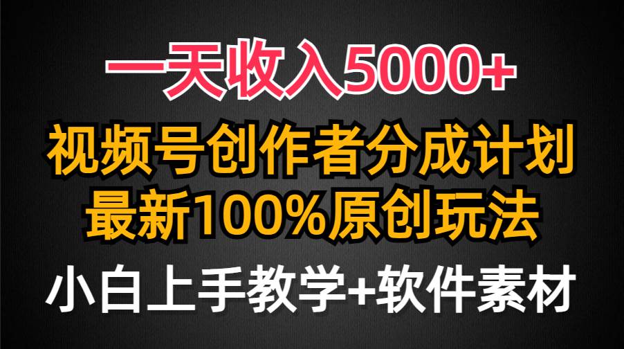 一天收入5000+，视频号创作者分成计划，最新100%原创玩法，小白也可以轻…-南风轻创