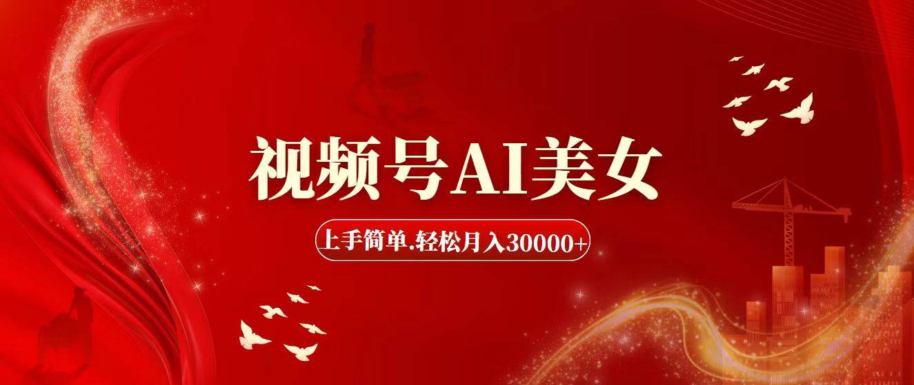 视频号AI美女，上手简单，轻松月入30000+-南风轻创