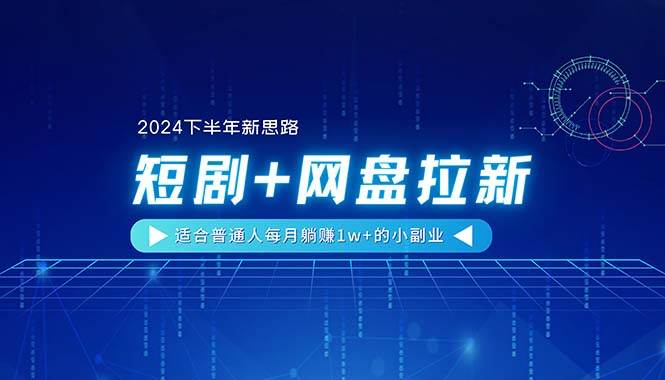 【2024下半年新思路】短剧+网盘拉新，适合普通人每月躺赚1w+的小副业-南风轻创