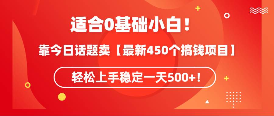 适合0基础小白！靠今日话题卖【最新450个搞钱方法】轻松上手稳定一天500+！-南风轻创