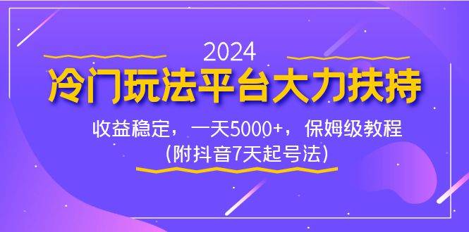 2024冷门玩法平台大力扶持，收益稳定，一天5000+，保姆级教程（附抖音7…-南风轻创