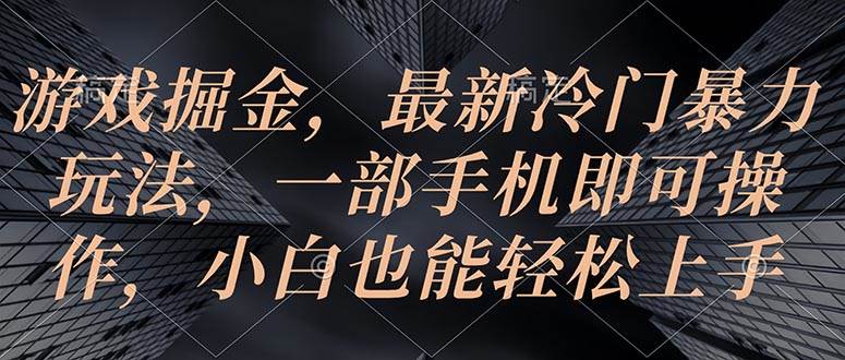 游戏掘金，最新冷门暴力玩法，一部手机即可操作，小白也能轻松上手-南风轻创