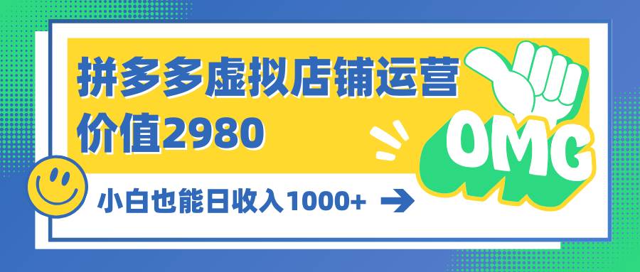 拼多多虚拟店铺运营：小白也能日收入1000+-南风轻创
