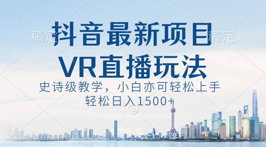 抖音最新VR直播玩法，史诗级教学，小白也可轻松上手，轻松日入1500+-南风轻创