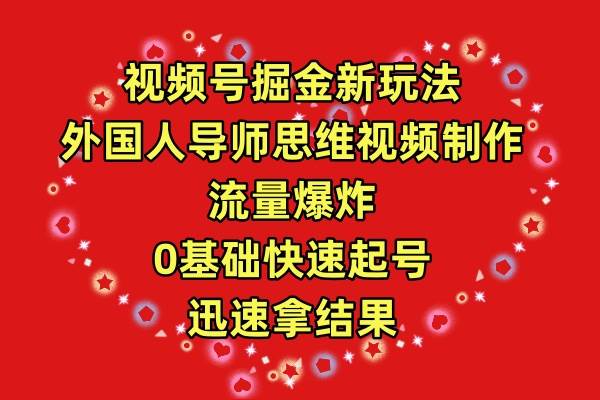 视频号掘金新玩法，外国人导师思维视频制作，流量爆炸，0其础快速起号，…-南风轻创