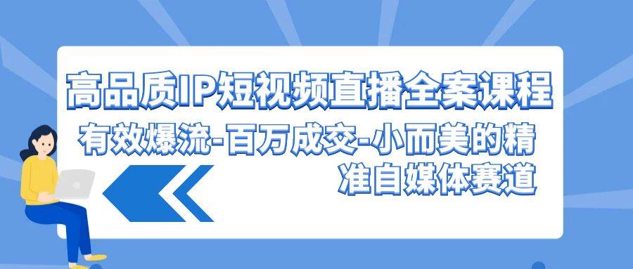 高品质 IP短视频直播-全案课程，有效爆流-百万成交-小而美的精准自媒体赛道-南风轻创